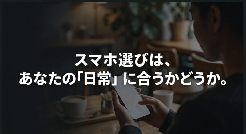 スマホ選びで重要なのは、あなたの「日常」に合うかどうか