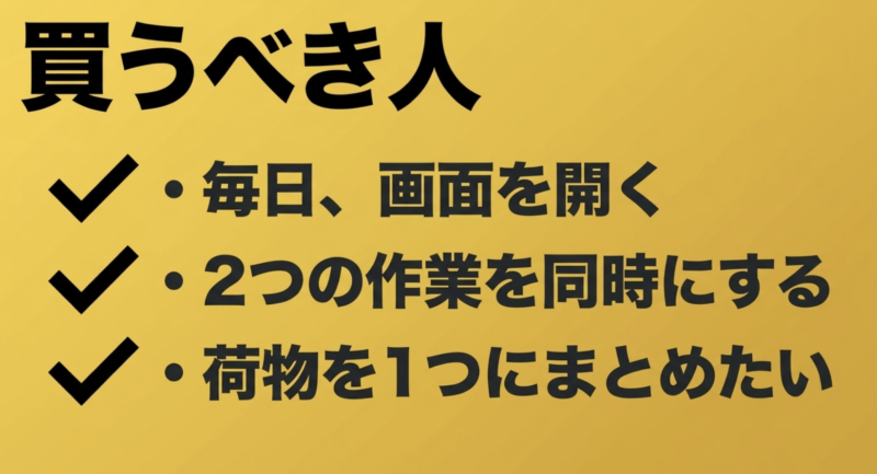 毎日画面を開く、2つの作業を同時にする、荷物を1つにまとめたい、という買うべき人の条件が書かれたスライド